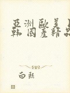 亚洲 欧美 日韩 国产精品