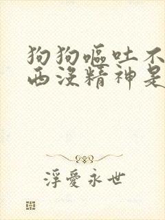 狗狗呕吐不吃东西没精神是为什么