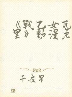 《战乙女瓦尔基里》动漫免费观看在