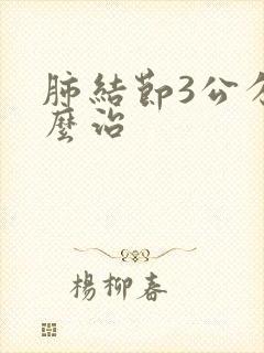 肺结节3公分怎么治