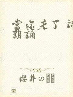 当你老了 诗歌朗诵
