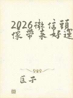 2026微信头像带来好运气