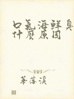 口气海鲜臭味是什么原因