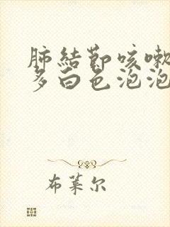 肺结节咳嗽痰很多白色泡泡