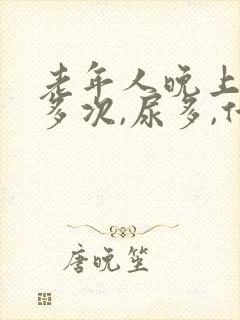 老年人晚上起夜多次,尿多,什么原因