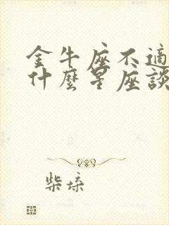 金牛座不适合和什么星座谈恋爱