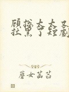 顾总太太又把你拉黑了短剧版