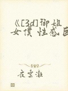 《[3d]御姐女仆 性感巨乳