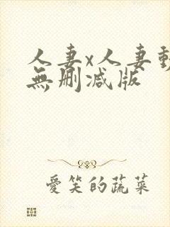 人妻x人妻动漫无删减版