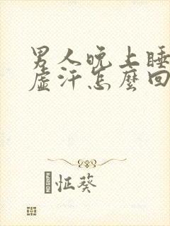 男人晚上睡觉出虚汗怎么回事