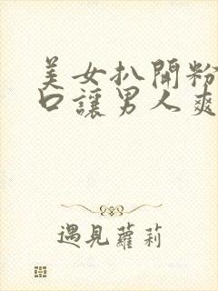 美女扒开粉嫩尿口让男人爽桶封面