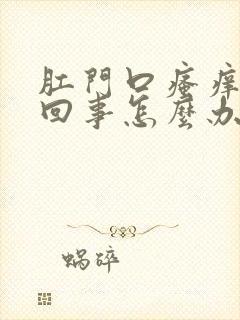 肛门口瘙痒怎么回事怎么办