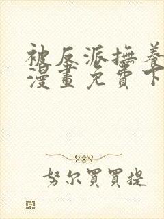 被反派抚养长大漫画免费下拉式