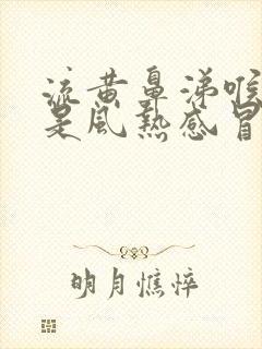 流黄鼻涕喉咙疼是风热感冒还是风寒感冒封面