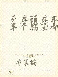 牙疼头疼耳朵疼半个脑袋都疼是什么原因