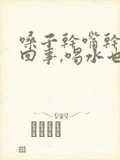 嗓子干嘴干怎么回事,喝水也没用