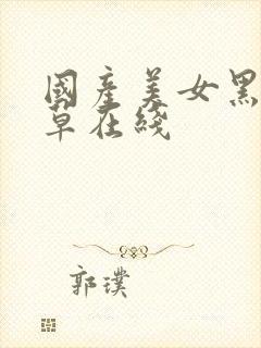 国产美女黑丝嫩草在线