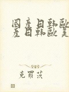 国产日韩欧美国产日韩欧美国产