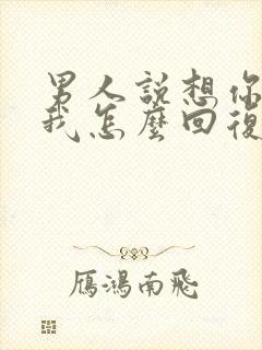 男人说想你了,我怎么回复