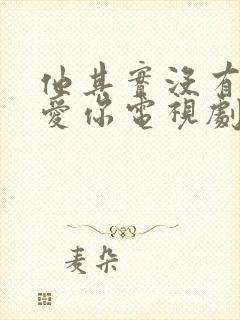 他其实没有那么爱你电视剧免费观看