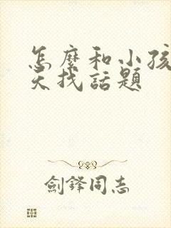 怎么和小孩子聊天找话题