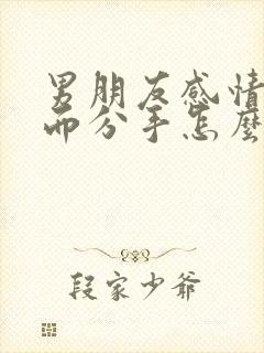 男朋友感情淡了而分手怎么挽回