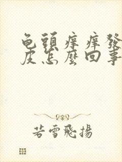 龟头痒痒发红脱皮怎么回事