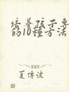 培养孩子专注力的10种方法