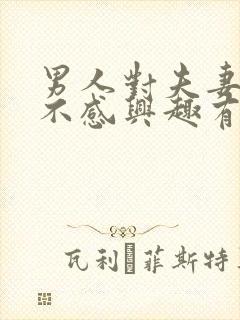 男人对夫妻生活不感兴趣有什么原因