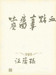 吐痰有点血丝怎么回事