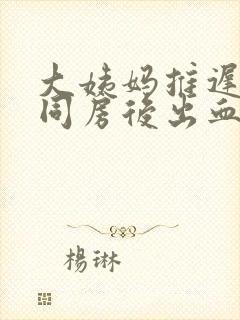 大姨妈推迟5天同房后出血