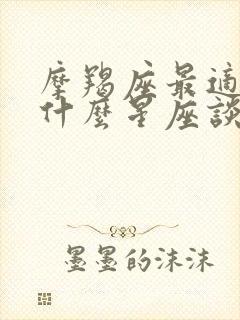 摩羯座最适合和什么星座谈恋爱封面