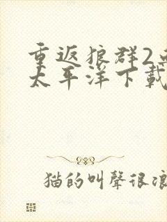 重返狼群2血战太平洋下载