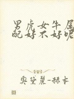 男虎女牛属相婚配好不好呢