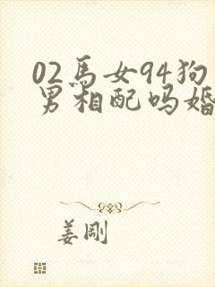 02马女94狗男相配吗婚姻