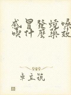 感冒发烧嗓子疼吃什么药效果好