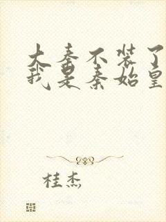 大秦不装了你爹我是秦始皇赵浪小说完整版