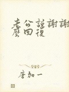 老公说谢谢我怎么回复