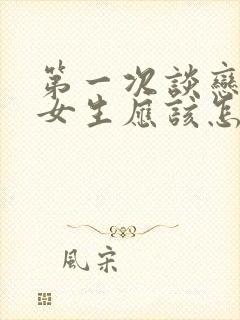 第一次谈恋爱的女生应该怎么做