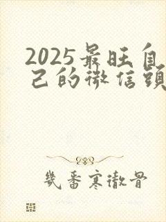 2025最旺自己的微信头像