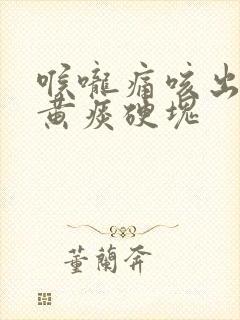 喉咙痛咳出来的黄痰硬块