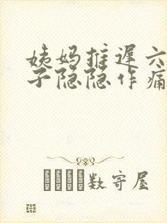 姨妈推迟六天肚子隐隐作痛