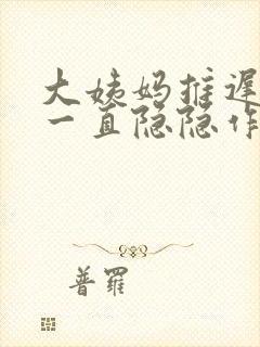 大姨妈推迟肚子一直隐隐作痛