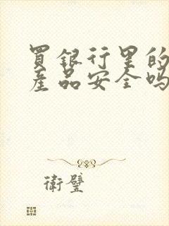 买银行里的理财产品安全吗