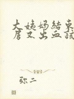 大姨妈结束后同房又出血该怎么办?