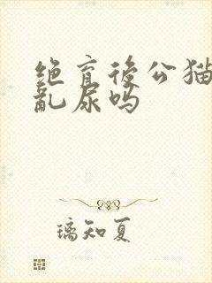 绝育后公猫还会乱尿吗