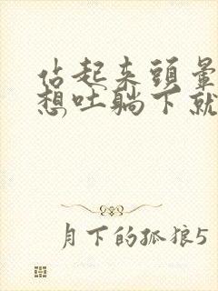 站起来头晕恶心想吐躺下就没事