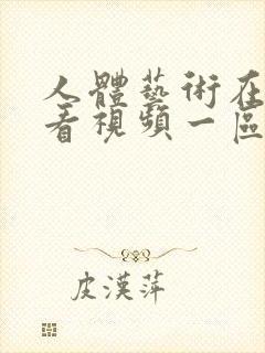 人体艺术在线观看视频一区