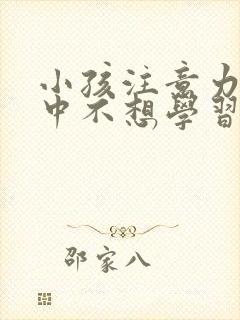 小孩注意力不集中不想学习