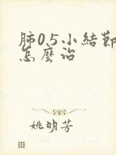 肺0.5小结节怎么治